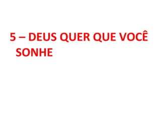 5 – DEUS QUER QUE VOCÊ
SONHE
 
