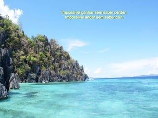 Impossível ganhar sem saber perder.
  Impossível andar sem saber cair.
 