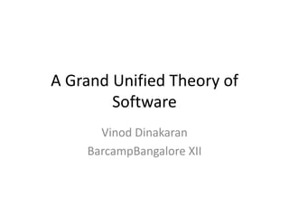 A Grand Unified Theory of
        Software
      Vinod Dinakaran
    BarcampBangalore XII
 
