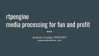 rtpengine
media processing for fun and profit
Andreas Granig • 09.05.2017
<agranig@sipwise.com>
 