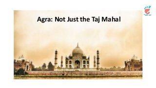 Agra: Not Just the Taj Mahal 
 