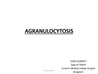 AGRANULOCYTOSIS
SUNIL KUMAR.P
Dept.of TMAIH
St.John’s Medical college Hospital
Bangalore
1SUNIL KUMAR.P
 