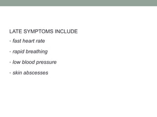 LATE SYMPTOMS INCLUDE
• fast heart rate
• rapid breathing
• low blood pressure
• skin abscesses
 