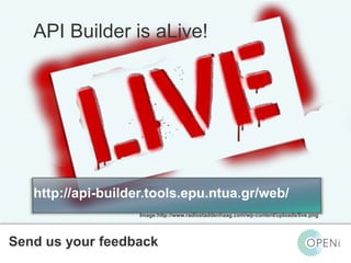 Open-Source, Web-Based, Framework for Integrating Applications with Cloud-based
Services and Personal Cloudlets.
API Builder is aLive!
http://api-builder.tools.epu.ntua.gr/web/
Send us your feedback
Image:http://www.radiostaddenhaag.com/wp-content/uploads/live.png
 