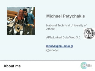 Open-Source, Web-Based, Framework for Integrating Applications with Cloud-based
Services and Personal Cloudlets.
Michael Petychakis
National Technical University of
Athens
APIs/Linked Data/Web 3.0
mpetyx@epu.ntua.gr
@mpetyx
About me
 
