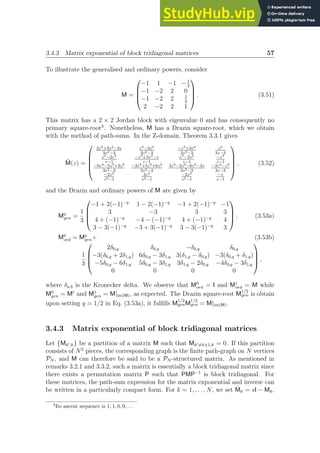 3.4.3 Matrix exponential of block tridiagonal matrices 57
To illustrate the generalised and ordinary powers, consider
M =




−1 1 −1 −1
3
−1 −2 2 0
−1 −2 2 1
3
2 −2 2 1



 . (3.51)
This matrix has a 2 × 2 Jordan block with eigenvalue 0 and has consequently no
primary square-root3
. Nonetheless, M has a Drazin square-root, which we obtain
with the method of path-sums. In the Z-domain, Theorem 3.3.1 gives
M̃(z) =





2z3+3z2−3z
3z2−3
z3−3z2
3z2−3
−z3+3z2
3z2−3
z2
3z−3
z2−2z3
z−1
−z3+3z2−z
z−1
z3−2z2
z−1
−z3
z−1
−6z4−5z3+3z2
3z2−3
−3z4+5z3+6z2
3z2−3
3z4−2z3−6z2−3z
3z2−3
−3z3−z2
3z−3
−2z2
z2−1
2z2
z2−1
−2z2
z2−1
−z
z−1





, (3.52)
and the Drazin and ordinary powers of M are given by
Mq
gen =
1
3




−1 + 2(−1)−q
1 − 2(−1)−q
−1 + 2(−1)−q
−1
3 −3 3 3
4 + (−1)−q
−4 − (−1)−q
4 + (−1)−q
4
3 − 3(−1)−q
−3 + 3(−1)−q
3 − 3(−1)−q
3



 , (3.53a)
Mq
ord = Mq
gen+ (3.53b)
1
3




2δ0,q δ0,q −δ0,q δ0,q
−3(δ0,q + 2δ1,q) 6δ0,q − 3δ1,q 3(δ1,q − δ0,q) −3(δ0,q + δ1,q)
−5δ0,q − 6δ1,q 5δ0,q − 3δ1,q 3δ1,q − 2δ0,q −4δ0,q − 3δ1,q
0 0 0 0



 ,
where δa,b is the Kronecker delta. We observe that M0
ord = I and M1
ord = M while
M0
gen = M♭
and M1
gen = M|im(M), as expected. The Drazin square-root M
1/2
gen is obtain
upon setting q = 1/2 in Eq. (3.53a), it fulfills M
1/2
genM
1/2
gen = M|im(M).
3.4.3 Matrix exponential of block tridiagonal matrices
Let {Mk′,k} be a partition of a matrix M such that Mk′6=k±1,k = 0. If this partition
consists of N2
pieces, the corresponding graph is the finite path-graph on N vertices
PN , and M can therefore be said to be a PN -structured matrix. As mentioned in
remarks 3.2.1 and 3.3.2, such a matrix is essentially a block tridiagonal matrix since
there exists a permutation matrix P such that PMP−1
is block tridiagonal. For
these matrices, the path-sum expression for the matrix exponential and inverse can
be written in a particularly compact form. For k = 1, . . . , N, we set M̃k = sI − Mk,
3
Its ascent sequence is 1, 1, 0, 0, . . .
 