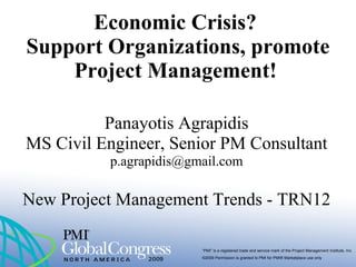 Economic Crisis?  Support Organizations, promote Project Management!   Panayotis Agrapidis MS Civil Engineer, Senior PM Consultant [email_address] New Project Management Trends - TRN12 