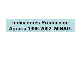Indicadores Producción
Agraria 1996-2002. MINAG.
 
