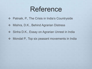 Reference
 Patnaik, P., The Crisis in India’s Countryside
 Mishra, D.K., Behind Agrarian Distress
 Sinha D.K., Essay on Agrarian Unrest in India
 Mondal P., Top six peasant movements in India
 