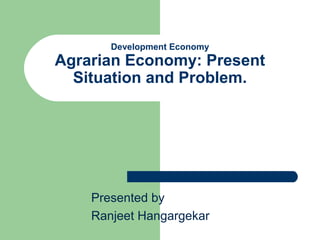 Development Economy
Agrarian Economy: Present
  Situation and Problem.




    Presented by
    Ranjeet Hangargekar
 