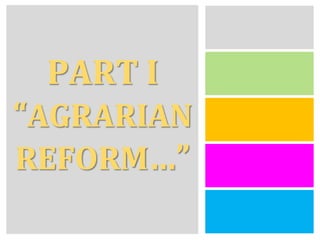 PART I
“AGRARIAN
REFORM…”
 