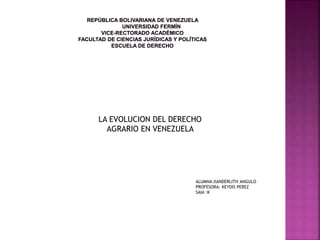 LA EVOLUCION DEL DERECHO
AGRARIO EN VENEZUELA
ALUMNA:XANDERLITH ANGULO
PROFESORA: KEYDIS PEREZ
SAIA :K
 