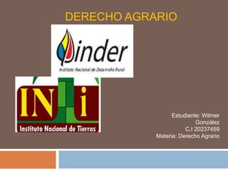 DERECHO AGRARIO 
Estudiante: Wilmer 
González 
C.I 20237459 
Materia: Derecho Agrario 
 