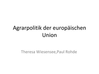 Agrarpolitik der europäischen Union Theresa Wiesensee,Paul Rohde  
