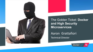 The Golden Ticket: Docker
and High Security
Microservices
Aaron Grattafiori
Technical Director
 