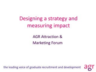 Designing a strategy and
measuring impact
AGR Attraction &
Marketing Forum
 
