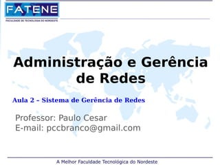 Administração e Gerência 
de Redes 
Aula 2 – Sistema de Gerência de Redes 
Professor: Paulo Cesar 
E-mail: pccbranco@gmail.com 
 