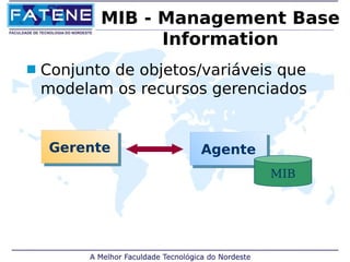 MIB - Management Base 
Information 
 Conjunto de objetos/variáveis que 
modelam os recursos gerenciados 
GGeerreennttee AAggeennttee 
MIB 
 