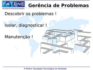 Gerência de Problemas 
Descobrir os problemas ! 
Isolar, diagnosticar ! 
Manutenção ! 
 