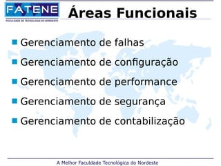 Áreas Funcionais 
 Gerenciamento de falhas 
 Gerenciamento de configuração 
 Gerenciamento de performance 
 Gerenciamento de segurança 
 Gerenciamento de contabilização 
 