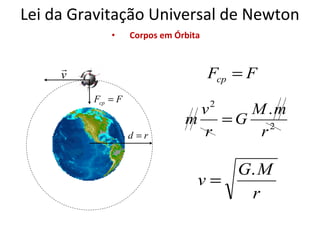 Lei da Gravitação Universal de Newton
•

Corpos em Órbita


v

Fcp = F
Fcp = F

2

d =r

v
M .m
m
=G 2
r
r

G. M
v=
r

 