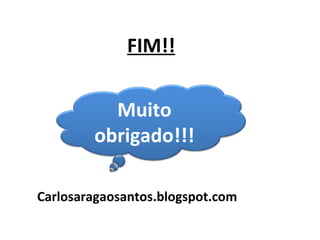 FIM!!
Muito
obrigado!!!
Carlosaragaosantos.blogspot.com

 