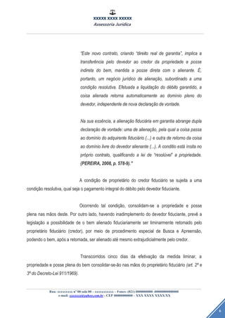 XXXXX XXXX XXXXX
Assessoria Jurídica
Rua: xxxxxxxxx nº 00 sala 00 – xxxxxxxxxxx – Fones: (021) 0000000000 -00000000000000
e-mail: xxxxxxx@yahoo.com.br - CEP 00000000000 – XXX XXXX XXXX/XX
6
““EsteEste novonovo contrato,contrato, criandocriando ““direitodireito realreal dede garantiagarantia””,, implicaimplica aa
transfertransferêênciancia pelopelo devedordevedor aoao credorcredor dada propriedadepropriedade ee posseposse
indiretaindireta dodo bem,bem, mantidamantida aa posseposse diretadireta comcom oo alienante.alienante. ÉÉ,,
portanto,portanto, umum negnegóóciocio jurjuríídicodico dede alienaalienaçãção,o, subordinadosubordinado aa umauma
condicondiçãçãoo resolutiva.resolutiva. EfetuadaEfetuada aa liquidaliquidaçãçãoo dodo ddéébitobito garantido,garantido, aa
coisacoisa alienadaalienada retornaretorna automaticamenteautomaticamente aoao domdomíínionio plenopleno dodo
devedor,devedor, independenteindependente dede novanova declaradeclaraçãçãoo dede vontade.vontade.
NaNa suasua essessêência,ncia, aa alienaalienaçãçãoo fiducifiduciááriaria emem garantiagarantia abrangeabrange dupladupla
declaradeclaraçãçãoo dede vontade:vontade: umauma dede alienaalienaçãção,o, pelapela qualqual aa coisacoisa passapassa
aoao domdomíínionio dodo adquirenteadquirente fiducifiduciááriorio (...)(...) ee outraoutra dede retornoretorno dada coisacoisa
aoao domdomíínionio livrelivre dodo devedordevedor alienantealienante (...).(...). AA conditioconditio estestáá íínsitansita nono
prpróóprioprio contrato,contrato, qualificandoqualificando aa leilei dede ““resolresolúúvelvel”” aa propriedade.propriedade.
(PEREIRA,(PEREIRA, 2008,2008, p.p. 578-9).578-9).””
AA condicondiçãçãoo dede proprietproprietááriorio dodo credorcredor fiducifiduciááriorio sese sujeitasujeita aa umauma
condicondiçãçãoo resolutiva,resolutiva, qualqual sejaseja oo pagamentopagamento integralintegral dodo ddéébitobito pelopelo devedordevedor fiduciante.fiduciante.
OcorrendoOcorrendo taltal condicondiçãção,o, consolidam-seconsolidam-se aa propriedadepropriedade ee posseposse
plenaplena nasnas mmããosos deste.deste. PorPor outrooutro lado,lado, havendohavendo inadimplementoinadimplemento dodo devedordevedor fiduciante,fiduciante, prevprevêê aa
legislalegislaçãçãoo aa possibilidadepossibilidade dede oo bembem alienadoalienado fiduciariamentefiduciariamente serser liminarmenteliminarmente retomadoretomado pelopelo
proprietproprietááriorio fiducifiduciááriorio (credor),(credor), porpor meiomeio dede procedimentoprocedimento especialespecial dede BuscaBusca ee ApreensApreensãão,o,
podendopodendo oo bem,bem, apapóóss aa retomada,retomada, serser alienadoalienado atatéé mesmomesmo extrajudicialmenteextrajudicialmente pelopelo credor.credor.
TranscorridosTranscorridos cincocinco diasdias dada efetivaefetivaçãçãoo dada medidamedida liminar,liminar, aa
propriedadepropriedade ee posseposse plenaplena dodo bembem consolidar-se-consolidar-se-ããoo nasnas mmããosos dodo proprietproprietááriorio fiducifiduciááriorio (art.(art. 22ºº ee
33ºº dodo Decreto-LeiDecreto-Lei 911/1969).911/1969).
 