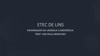 ETEC DE LINS
ENFERMAGEM EM URGÊNCIA E EMERGÊNCIA
PROF° ANA PAULA BENEVIDES
 