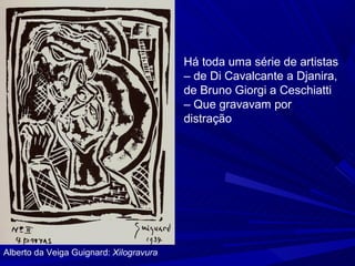 Há toda uma série de artistas
                                         – de Di Cavalcante a Djanira,
                                         de Bruno Giorgi a Ceschiatti
                                         – Que gravavam por
                                         distração




Alberto da Veiga Guignard: Xilogravura
 