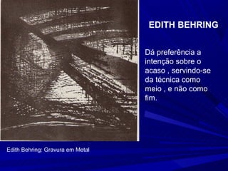 EDITH BEHRING


                                  Dá preferência a
                                  intenção sobre o
                                  acaso , servindo-se
                                  da técnica como
                                  meio , e não como
                                  fim.




Edith Behring: Gravura em Metal
 