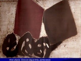 Ana Letycia: Gravura (água-tinta, ponta-seca)
 