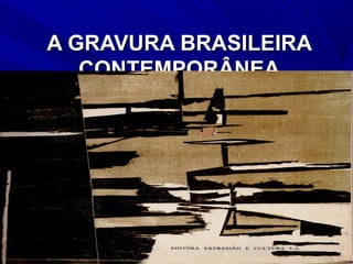 A GRAVURA BRASILEIRA
   CONTEMPORÂNEA
     JOSE ROBERTO TEIXEIRA LEITE
 