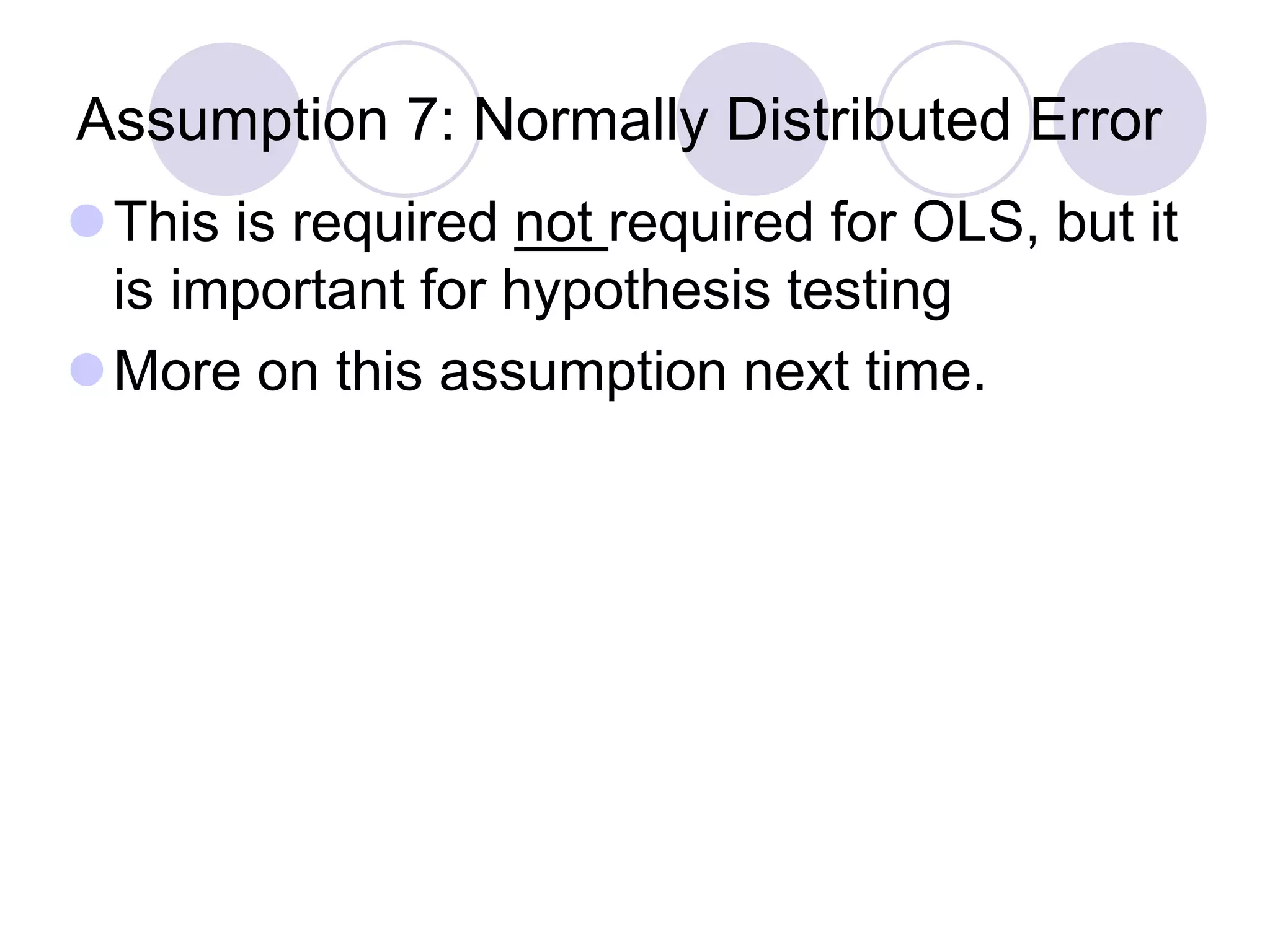 Assumption 7: Normally Distributed Error
This is required not required for OLS, but it
is important for hypothesis testing
More on this assumption next time.
 