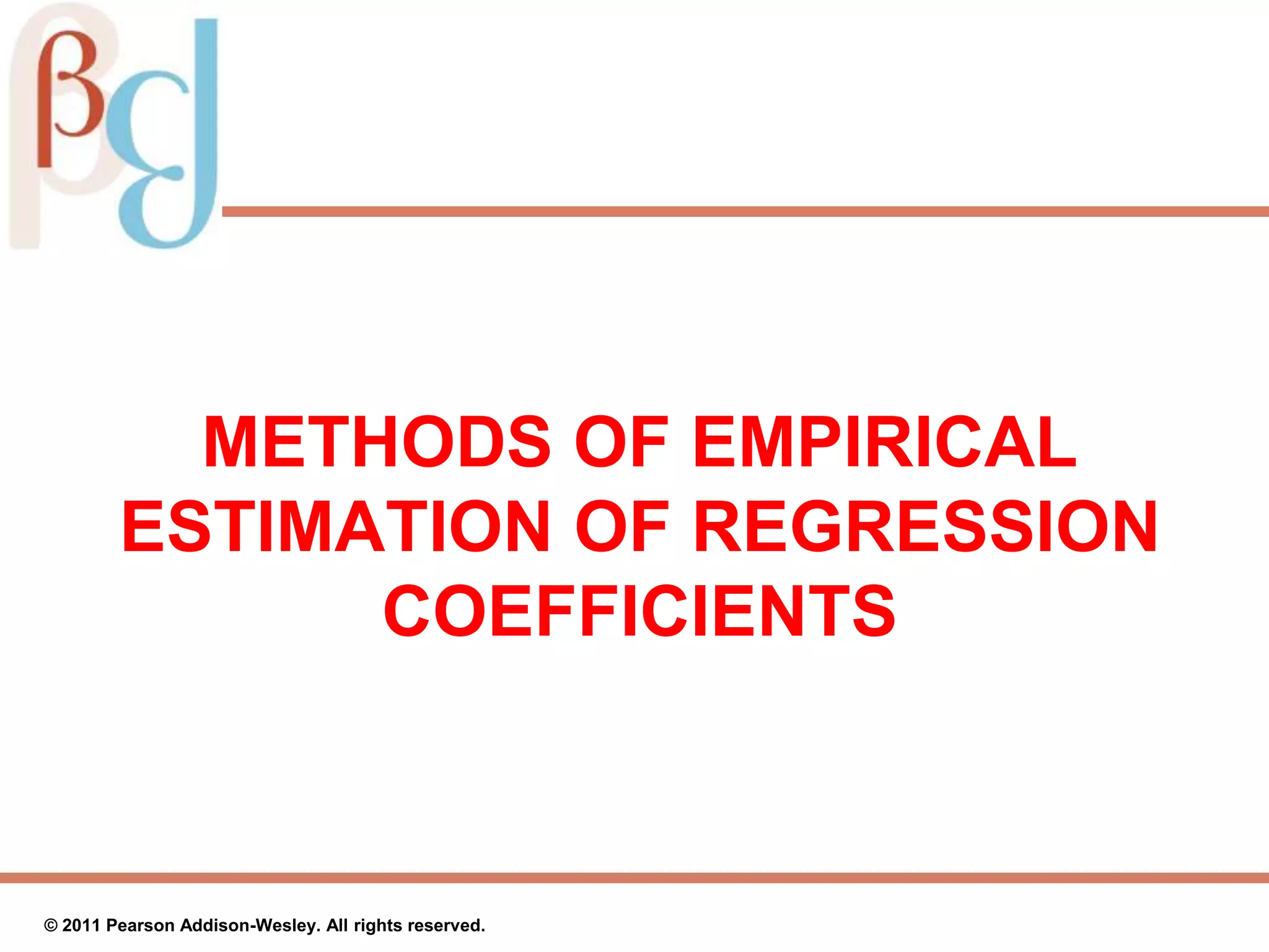 METHODS OF EMPIRICAL
ESTIMATION OF REGRESSION
COEFFICIENTS
© 2011 Pearson Addison-Wesley. All rights reserved.
 