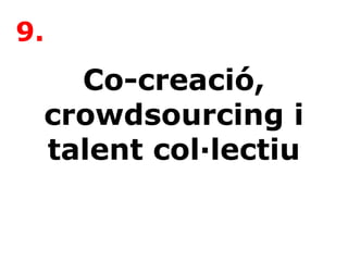 Co-creació,
crowdsourcing i
talent col·lectiu
9.
 