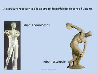 A escultura representa o ideal grego de perfeição do corpo humano.

Lisipo, Apoxiomenos

Míron, Discóbolo
Civilização grega, 7º ano

27

 