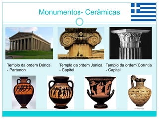 Monumentos- Cerâmicas
Templo da ordem Dórica
- Partenon
Templo da ordem Jónica
- Capitel
Templo da ordem Coríntia
- Capitel
 