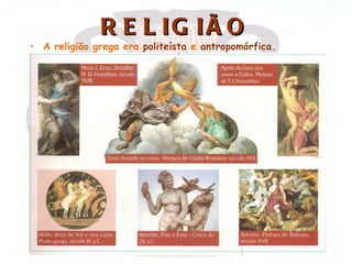 R E L IG IÃ O
• A religião grega era politeísta e antropomórfica.
 