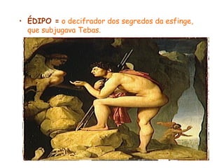• ÉDIPO = o decifrador dos segredos da esfinge,
  que subjugava Tebas.
 