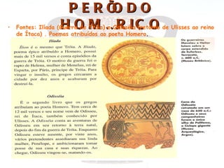 PERÍ DO        O
•   Fontes: Ilíada (Guerra de Tróia)ÉR I C O de Ulisses ao reino
                    H O M e Odisséia (retorno
    de Ítaca) . Poemas atribuídos ao poeta Homero.
 