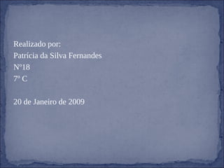 Realizado por: Patrícia da Silva Fernandes Nº18 7º C 20 de Janeiro de 2009 