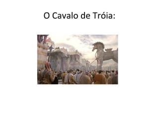 O Cavalo de Tróia:
 