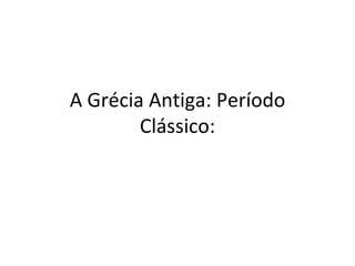 A Grécia Antiga: Período
        Clássico:
 