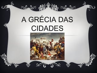 A GRÉCIA DAS
CIDADES
 