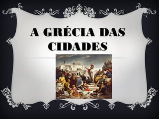 A GRÉCIA DASA GRÉCIA DAS
CIDADESCIDADES
 