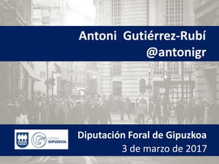 Antoni Gutiérrez-Rubí
@antonigr
Diputación Foral de Gipuzkoa
3 de marzo de 2017
 