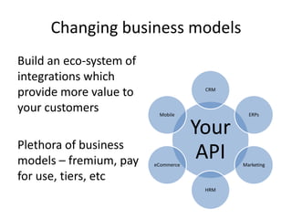 Changing business models
Build an eco-system of
integrations which
provide more value to                 CRM


your customers            Mobile              ERPs


                                     Your
Plethora of business
models – fremium, pay    eCommerce
                                      API   Marketing

for use, tiers, etc
                                      HRM
 
