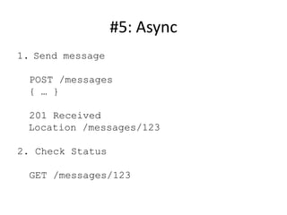 #5: Async
1. Send message

  POST /messages
  { … }

 201 Received
 Location /messages/123

2. Check Status

  GET /messages/123
 