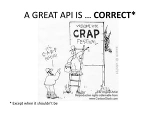 A GREAT API IS … CORRECT*




* Except when it shouldn’t be
 