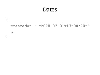 Dates
{
    createdAt : “2008-03-01T13:00:00Z”
    …
}
 